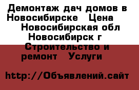 Демонтаж дач домов в Новосибирске › Цена ­ 500 - Новосибирская обл., Новосибирск г. Строительство и ремонт » Услуги   